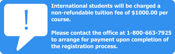 International students will be charged a non-refundable tuition fee of $1000 per course. Please contact the office at 1-800-663-7925 to arrange for payment upon completion of the registration process.